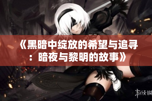《黑暗中绽放的希望与追寻：暗夜与黎明的故事》