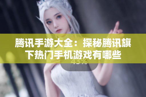腾讯手游大全：探秘腾讯旗下热门手机游戏有哪些