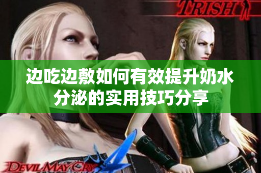 边吃边敷如何有效提升奶水分泌的实用技巧分享