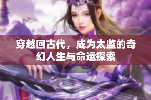 穿越回古代，成为太监的奇幻人生与命运探索