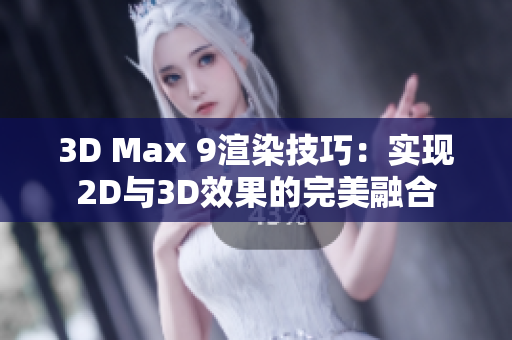 3D Max 9渲染技巧：实现2D与3D效果的完美融合