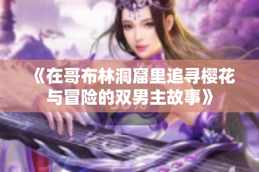 《在哥布林洞窟里追寻樱花与冒险的双男主故事》