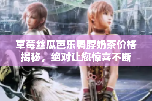 草莓丝瓜芭乐鸭脖奶茶价格揭秘，绝对让您惊喜不断