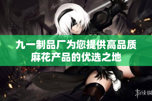 九一制品厂为您提供高品质麻花产品的优选之地