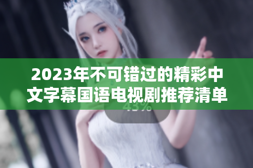 2023年不可错过的精彩中文字幕国语电视剧推荐清单