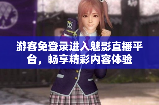游客免登录进入魅影直播平台，畅享精彩内容体验