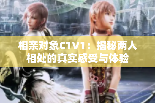 相亲对象C1V1：揭秘两人相处的真实感受与体验