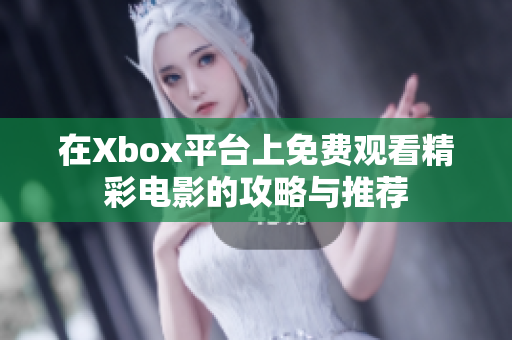 在Xbox平台上免费观看精彩电影的攻略与推荐