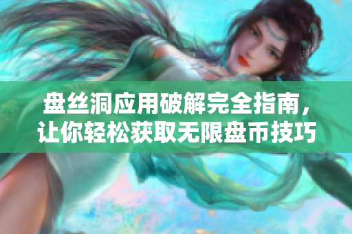 盘丝洞应用破解完全指南，让你轻松获取无限盘币技巧