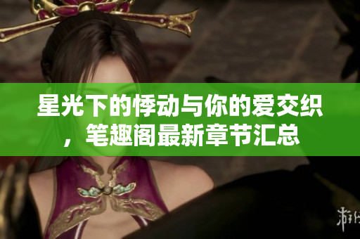 星光下的悸动与你的爱交织，笔趣阁最新章节汇总