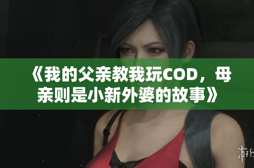《我的父亲教我玩COD，母亲则是小新外婆的故事》