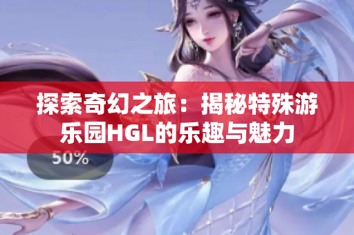 探索奇幻之旅：揭秘特殊游乐园HGL的乐趣与魅力