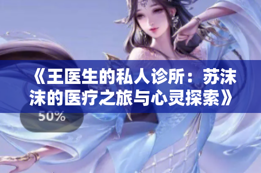 《王医生的私人诊所：苏沫沫的医疗之旅与心灵探索》