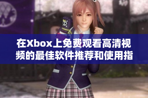 在Xbox上免费观看高清视频的最佳软件推荐和使用指南