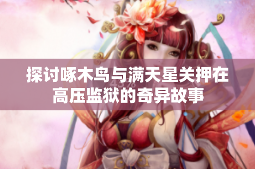 探讨啄木鸟与满天星关押在高压监狱的奇异故事