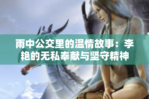 雨中公交里的温情故事：李艳的无私奉献与坚守精神