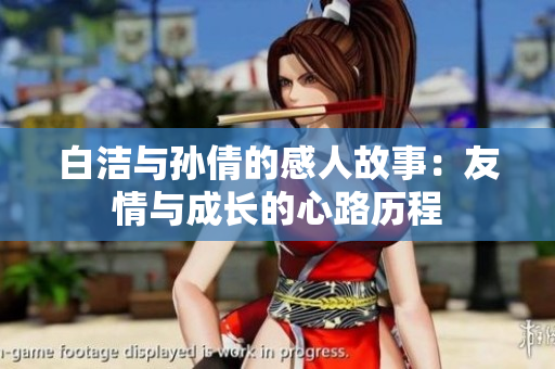 白洁与孙倩的感人故事：友情与成长的心路历程