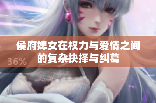 侯府婢女在权力与爱情之间的复杂抉择与纠葛