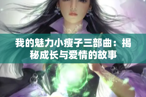 我的魅力小瘦子三部曲：揭秘成长与爱情的故事