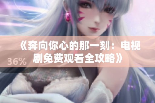 《奔向你心的那一刻：电视剧免费观看全攻略》