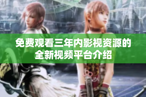 免费观看三年内影视资源的全新视频平台介绍