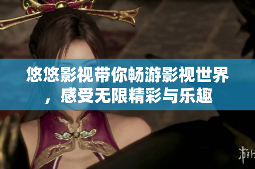 悠悠影视带你畅游影视世界，感受无限精彩与乐趣
