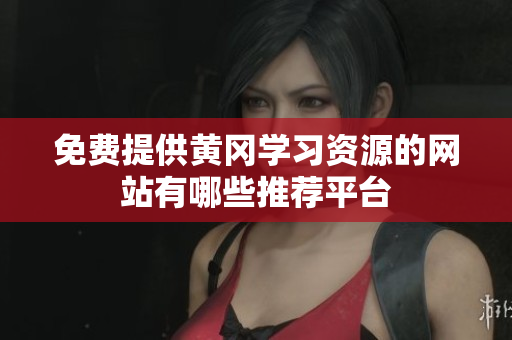 免费提供黄冈学习资源的网站有哪些推荐平台