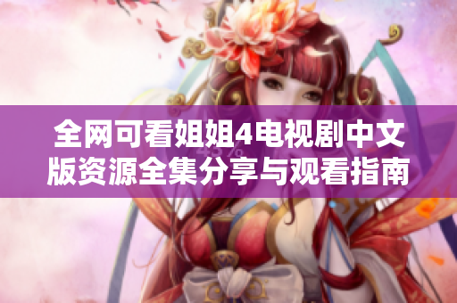 全网可看姐姐4电视剧中文版资源全集分享与观看指南