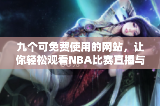 九个可免费使用的网站，让你轻松观看NBA比赛直播与回放