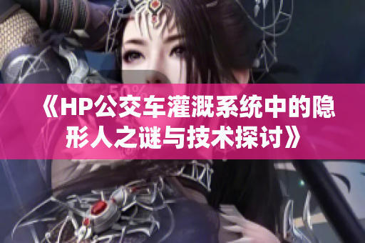 《HP公交车灌溉系统中的隐形人之谜与技术探讨》