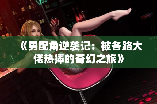 《男配角逆袭记：被各路大佬热捧的奇幻之旅》