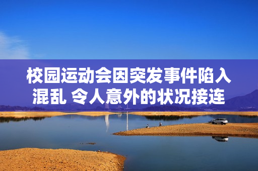 校园运动会因突发事件陷入混乱 令人意外的状况接连出现
