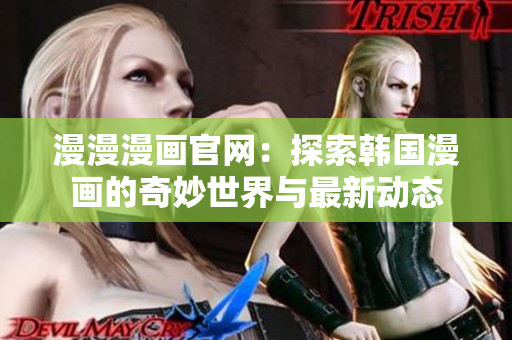 漫漫漫画官网：探索韩国漫画的奇妙世界与最新动态