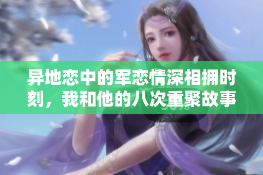 异地恋中的军恋情深相拥时刻，我和他的八次重聚故事