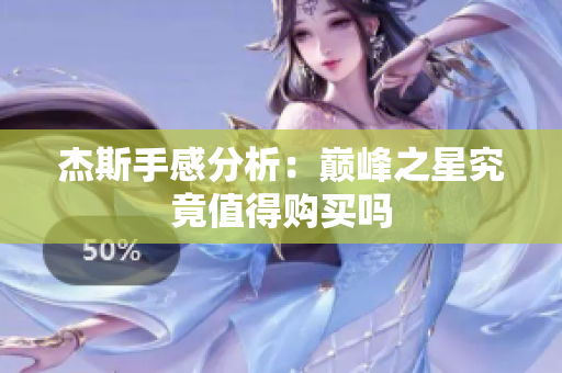 杰斯手感分析：巅峰之星究竟值得购买吗