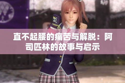 直不起腰的痛苦与解脱：阿司匹林的故事与启示