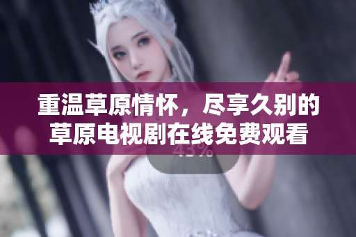 重温草原情怀，尽享久别的草原电视剧在线免费观看