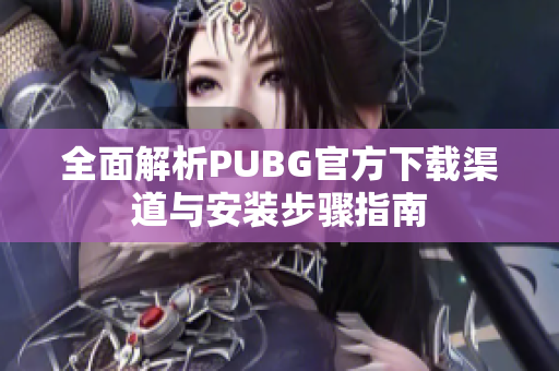 全面解析PUBG官方下载渠道与安装步骤指南
