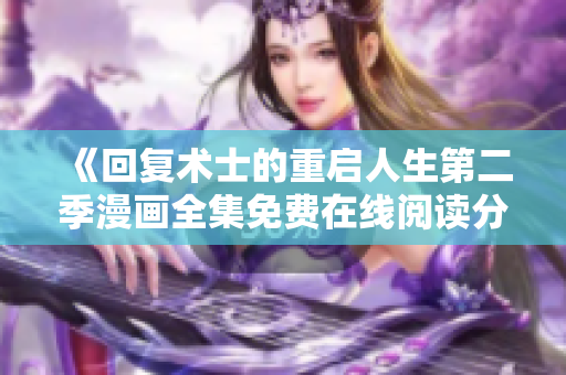 《回复术士的重启人生第二季漫画全集免费在线阅读分享》