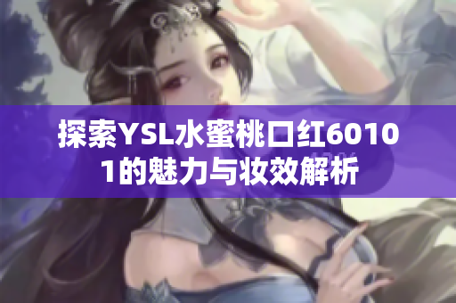 探索YSL水蜜桃口红60101的魅力与妆效解析