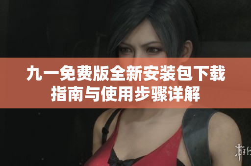 九一免费版全新安装包下载指南与使用步骤详解