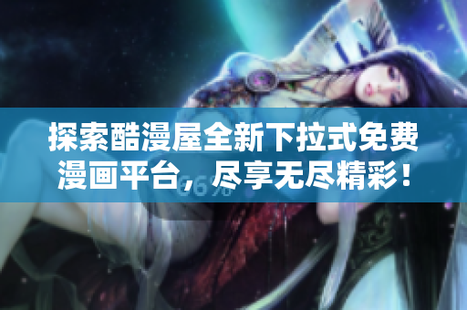 探索酷漫屋全新下拉式免费漫画平台，尽享无尽精彩！