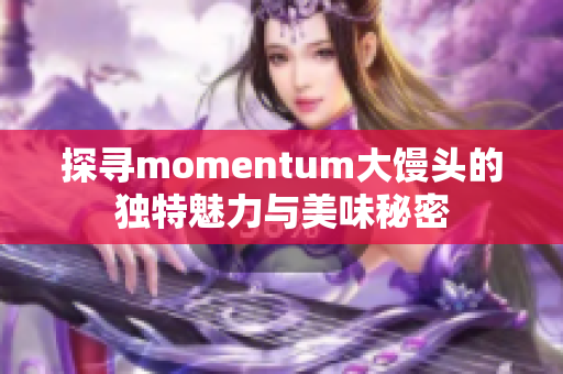 探寻momentum大馒头的独特魅力与美味秘密