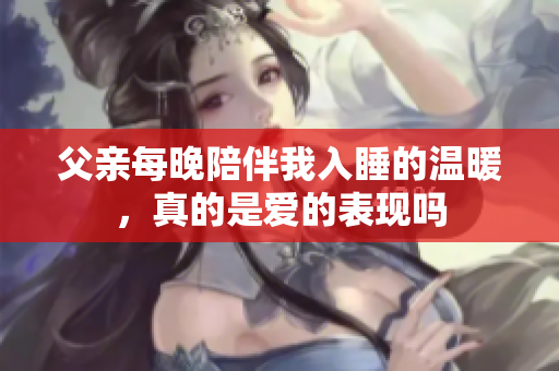 父亲每晚陪伴我入睡的温暖，真的是爱的表现吗