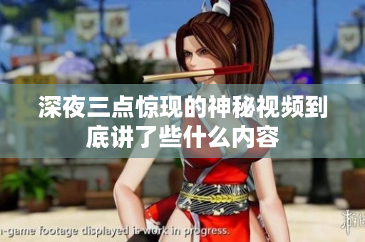 深夜三点惊现的神秘视频到底讲了些什么内容