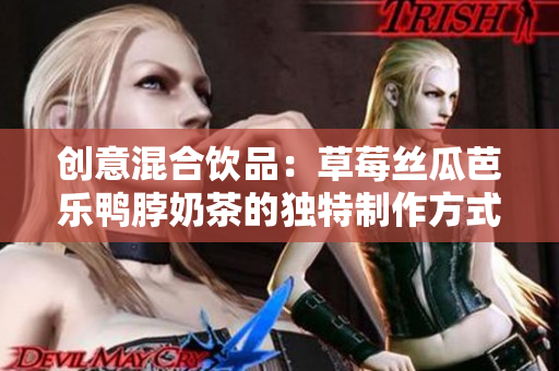 创意混合饮品：草莓丝瓜芭乐鸭脖奶茶的独特制作方式分享