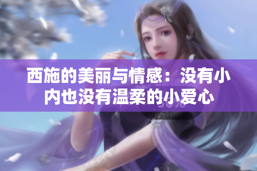 西施的美丽与情感：没有小内也没有温柔的小爱心