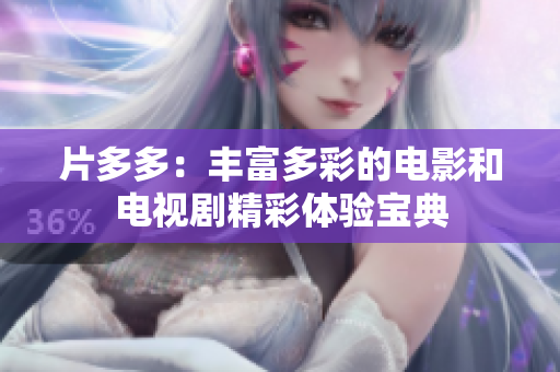 片多多：丰富多彩的电影和电视剧精彩体验宝典