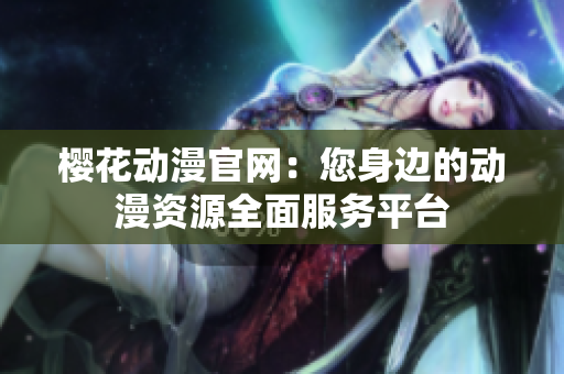 樱花动漫官网：您身边的动漫资源全面服务平台