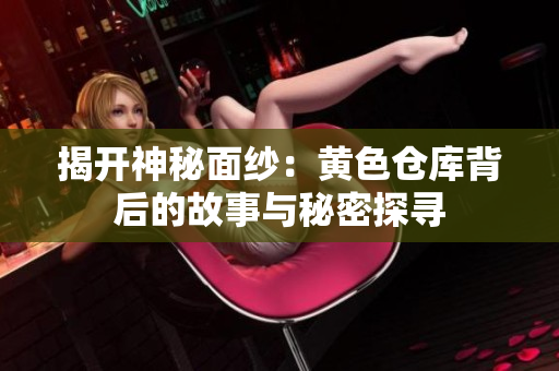 揭开神秘面纱：黄色仓库背后的故事与秘密探寻